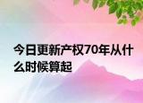今日更新產(chǎn)權(quán)70年從什么時(shí)候算起