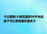 今日更新??建筑面積90平米的房子可以使用面積是多少