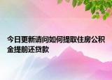 今日更新請問如何提取住房公積金提前還貸款