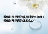 微信封號(hào)里面的錢可以要出來嗎（微信封號(hào)里面的錢怎么辦）