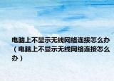 電腦上不顯示無(wú)線網(wǎng)絡(luò)連接怎么辦（電腦上不顯示無(wú)線網(wǎng)絡(luò)連接怎么辦）