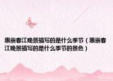 惠崇春江晚景描寫的是什么季節(jié)（惠崇春江晚景描寫的是什么季節(jié)的景色）