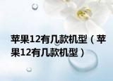 蘋果12有幾款機型（蘋果12有幾款機型）