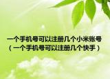 一個手機號可以注冊幾個小米賬號（一個手機號可以注冊幾個快手）