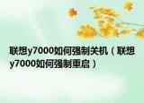 聯(lián)想y7000如何強制關(guān)機（聯(lián)想y7000如何強制重啟）