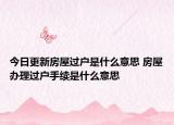 今日更新房屋過戶是什么意思 房屋辦理過戶手續(xù)是什么意思