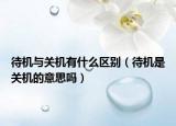 待機(jī)與關(guān)機(jī)有什么區(qū)別（待機(jī)是關(guān)機(jī)的意思嗎）