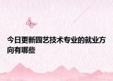 今日更新園藝技術(shù)專業(yè)的就業(yè)方向有哪些