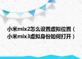 小米mix2怎么設(shè)置虛擬位置（小米mix3虛擬身份如何打開(kāi)）
