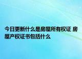 今日更新什么是房屋所有權證 房屋產(chǎn)權證書包括什么