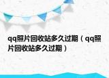 qq照片回收站多久過期（qq照片回收站多久過期）