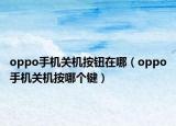 oppo手機關(guān)機按鈕在哪（oppo手機關(guān)機按哪個鍵）