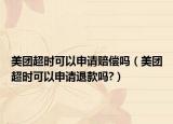 美團(tuán)超時可以申請賠償嗎（美團(tuán)超時可以申請退款嗎?）