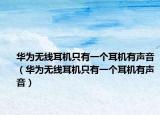 華為無(wú)線耳機(jī)只有一個(gè)耳機(jī)有聲音（華為無(wú)線耳機(jī)只有一個(gè)耳機(jī)有聲音）
