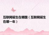 互聯(lián)網(wǎng)誕生在哪國(guó)（互聯(lián)網(wǎng)誕生在哪一年）