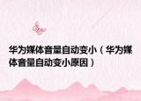 華為媒體音量自動變?。ㄈA為媒體音量自動變小原因）