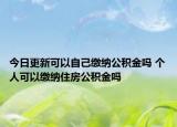今日更新可以自己繳納公積金嗎 個人可以繳納住房公積金嗎