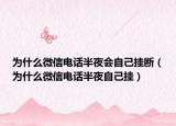 為什么微信電話半夜會(huì)自己掛斷（為什么微信電話半夜自己掛）