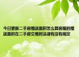 今日更新二手房贈送面積怎么算房屋的贈送面積在二手房交易時法律有沒有規(guī)定