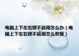 電腦上下左右鍵不能用怎么辦（電腦上下左右鍵不能用怎么恢復）