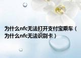 為什么nfc無(wú)法打開(kāi)支付寶乘車（為什么nfc無(wú)法識(shí)別卡）