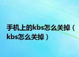 手機上的kbs怎么關(guān)掉（kbs怎么關(guān)掉）