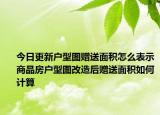 今日更新戶型圖贈送面積怎么表示商品房戶型圖改造后贈送面積如何計算