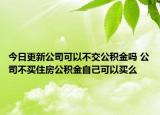 今日更新公司可以不交公積金嗎 公司不買住房公積金自己可以買么