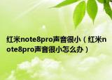紅米note8pro聲音很?。t米note8pro聲音很小怎么辦）