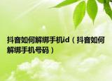 抖音如何解綁手機id（抖音如何解綁手機號碼）