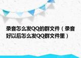 錄音怎么發(fā)QQ的群文件（錄音好以后怎么發(fā)QQ群文件里）