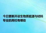 今日更新開設(shè)生物質(zhì)能源與材料專業(yè)的高校有哪些