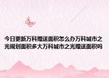 今日更新萬科贈送面積怎么辦萬科城市之光規(guī)劃面積多大萬科城市之光贈送面積嗎