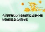 今日更新??住宅如何改成商業(yè)用途流程是怎么樣的呢