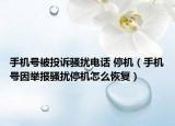 手機(jī)號(hào)被投訴騷擾電話(huà) 停機(jī)（手機(jī)號(hào)因舉報(bào)騷擾停機(jī)怎么恢復(fù)）