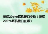 榮耀20pro耳機(jī)接口變松（榮耀20Pro耳機(jī)接口在哪）