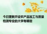 今日更新開設(shè)農(nóng)產(chǎn)品加工與質(zhì)量檢測專業(yè)的大學(xué)有哪些