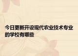今日更新開設(shè)現(xiàn)代農(nóng)業(yè)技術(shù)專業(yè)的學(xué)校有哪些