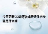 今日更新??如何做成普通住宅步驟是什么呢