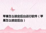 蘋果怎么鎖定后臺運行軟件（蘋果怎么鎖定后臺）