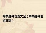 蘋果插件設(shè)置大全（蘋果插件設(shè)置在哪）