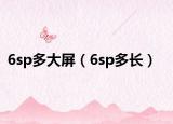 6sp多大屏（6sp多長(zhǎng)）