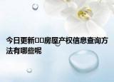 今日更新??房屋產(chǎn)權(quán)信息查詢方法有哪些呢