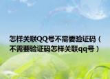 怎樣關聯(lián)QQ號不需要驗證碼（不需要驗證碼怎樣關聯(lián)qq號）