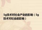 5g技術(shù)對(duì)社會(huì)產(chǎn)業(yè)的影響（5g技術(shù)對(duì)社會(huì)的影響）