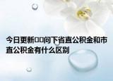 今日更新??問下省直公積金和市直公積金有什么區(qū)別