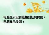 電腦顯示沒(méi)有連接到任何網(wǎng)絡(luò)（電腦顯示沒(méi)網(wǎng)）