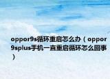 oppor9s循環(huán)重啟怎么辦（oppor9splus手機一直重啟循環(huán)怎么回事）