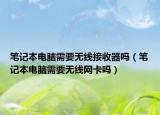 筆記本電腦需要無(wú)線(xiàn)接收器嗎（筆記本電腦需要無(wú)線(xiàn)網(wǎng)卡嗎）
