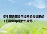 學(xué)生票退票收手續(xù)費(fèi)嗎疫情期間（顯示屏tp是什么意思）